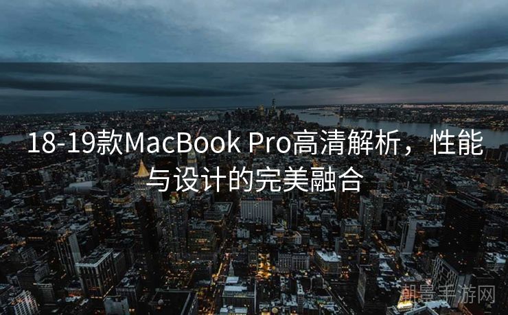 18-19款MacBook Pro高清解析，性能与设计的完美融合