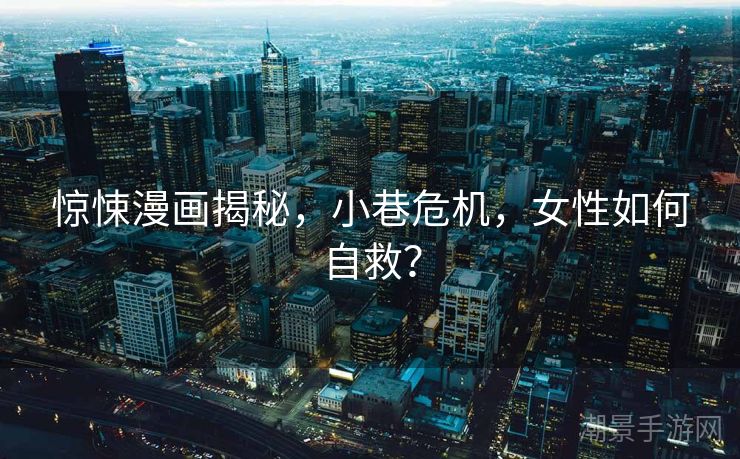 惊悚漫画揭秘，小巷危机，女性如何自救？