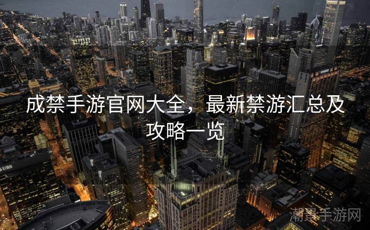 成禁手游官网大全，最新禁游汇总及攻略一览