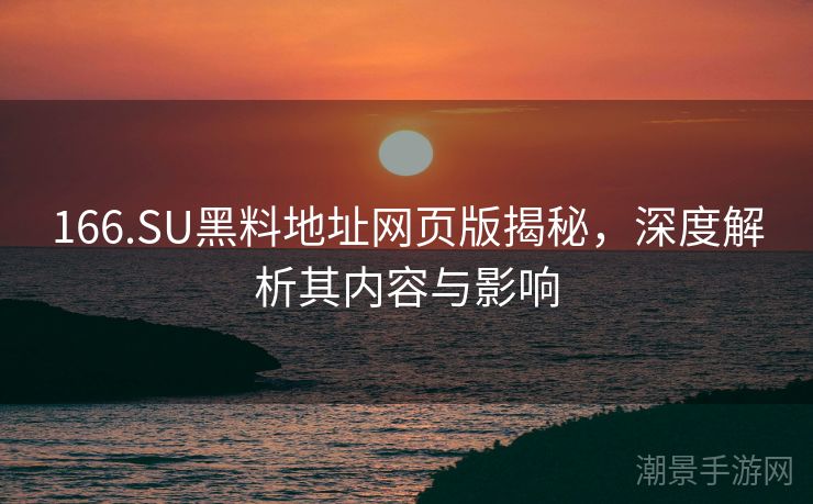 166.SU黑料地址网页版揭秘，深度解析其内容与影响