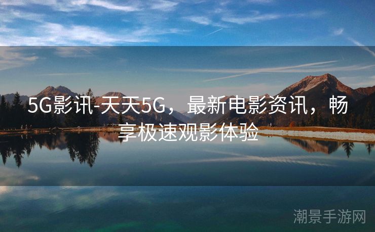 5G影讯-天天5G，最新电影资讯，畅享极速观影体验