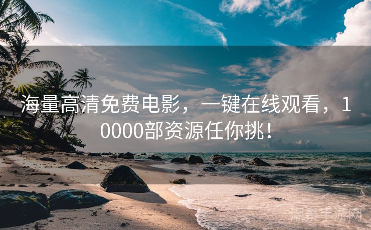 海量高清免费电影，一键在线观看，10000部资源任你挑！