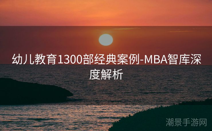 幼儿教育1300部经典案例-MBA智库深度解析