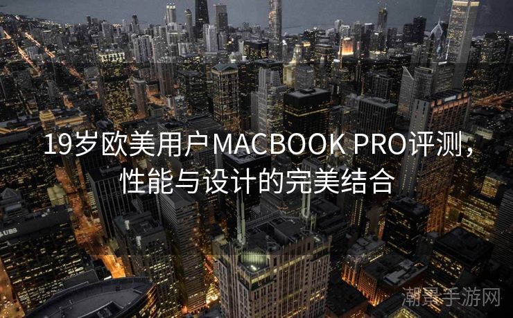 19岁欧美用户MACBOOK PRO评测，性能与设计的完美结合