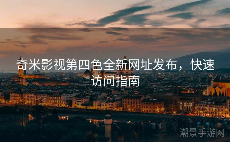 奇米影视第四色全新网址发布，快速访问指南