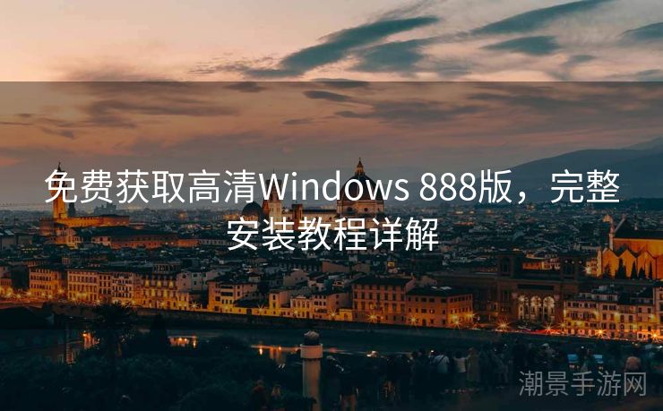 免费获取高清Windows 888版，完整安装教程详解