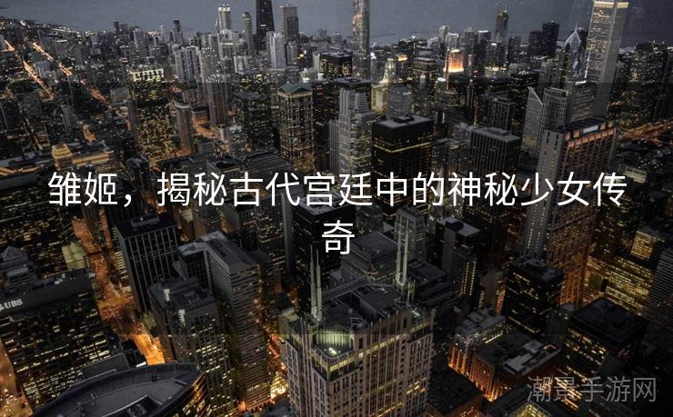 雏姬，揭秘古代宫廷中的神秘少女传奇