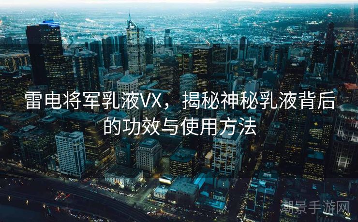 雷电将军乳液VX，揭秘神秘乳液背后的功效与使用方法