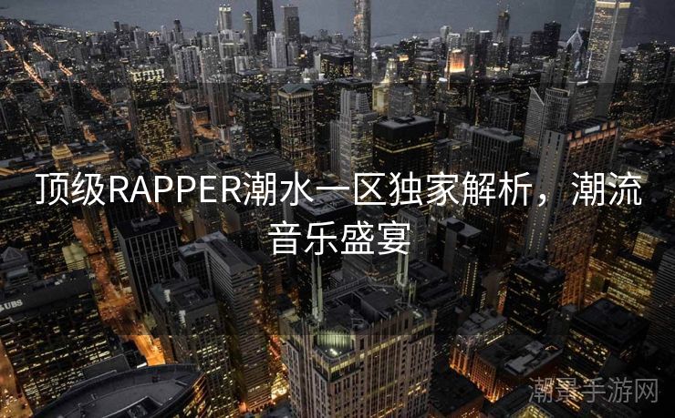 顶级RAPPER潮水一区独家解析，潮流音乐盛宴