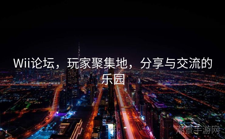 Wii论坛，玩家聚集地，分享与交流的乐园