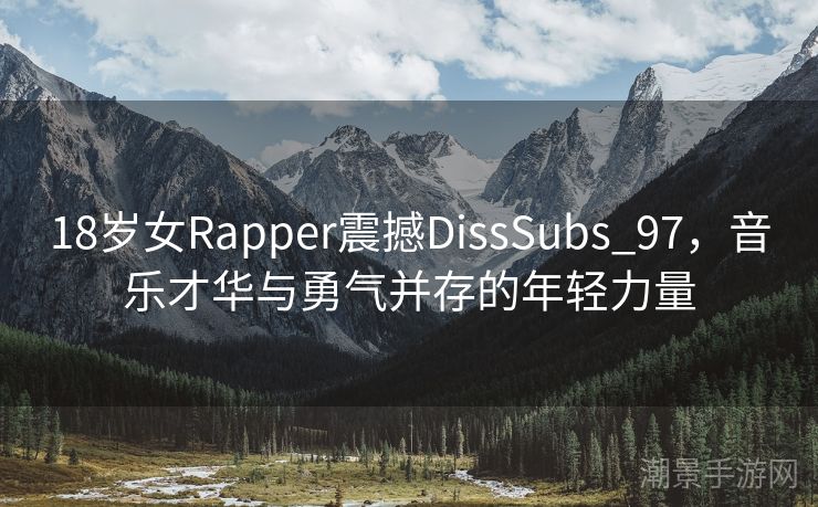 18岁女Rapper震撼DissSubs_97，音乐才华与勇气并存的年轻力量