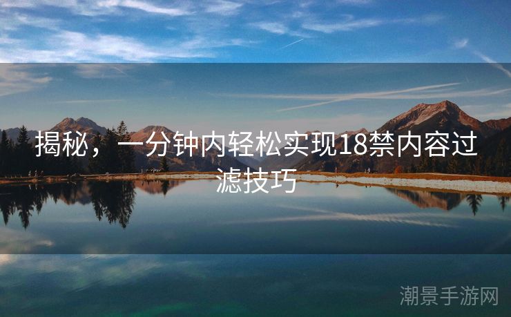 揭秘，一分钟内轻松实现18禁内容过滤技巧