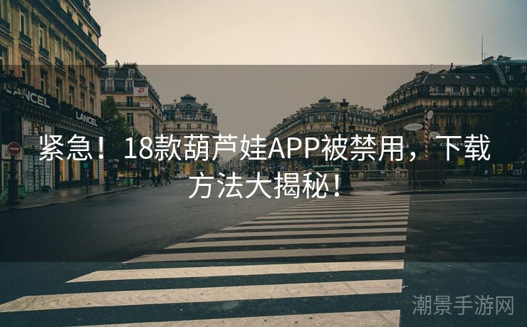 紧急！18款葫芦娃APP被禁用，下载方法大揭秘！