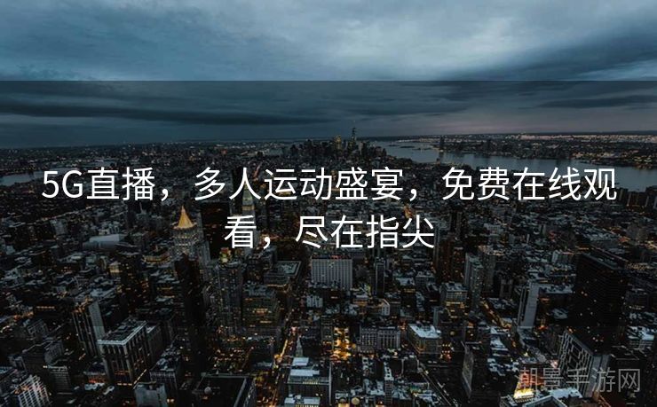 5G直播，多人运动盛宴，免费在线观看，尽在指尖