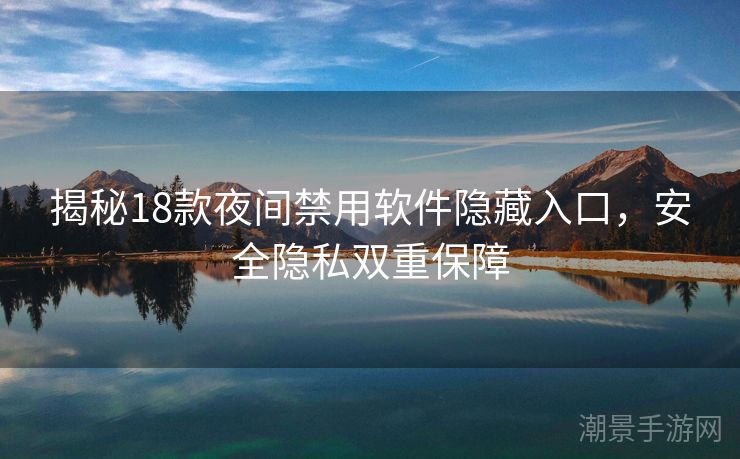 揭秘18款夜间禁用软件隐藏入口，安全隐私双重保障
