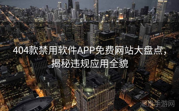 404款禁用软件APP免费网站大盘点，揭秘违规应用全貌
