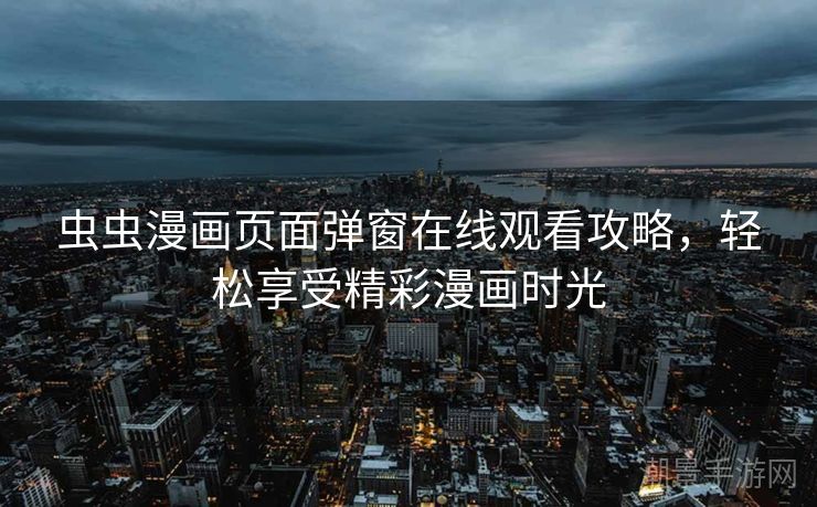 虫虫漫画页面弹窗在线观看攻略，轻松享受精彩漫画时光