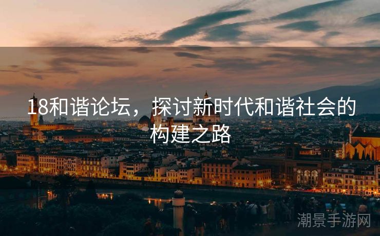 18和谐论坛，探讨新时代和谐社会的构建之路