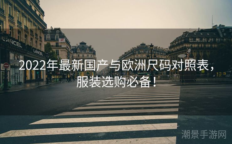 2022年最新国产与欧洲尺码对照表，服装选购必备！