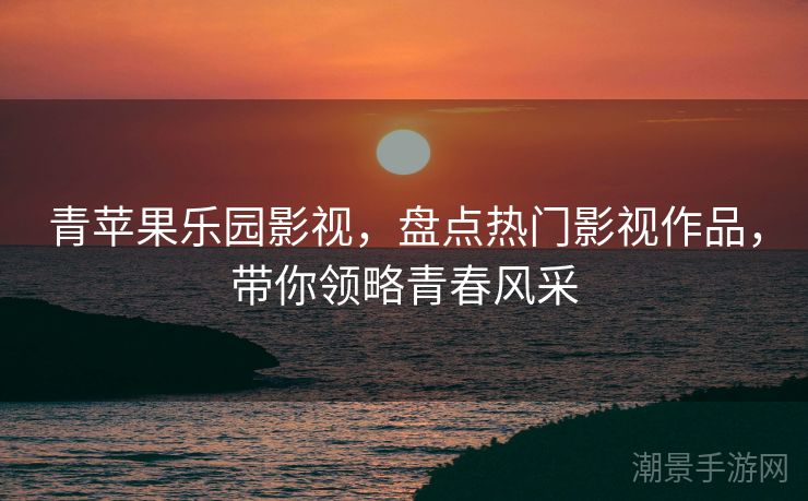 青苹果乐园影视，盘点热门影视作品，带你领略青春风采