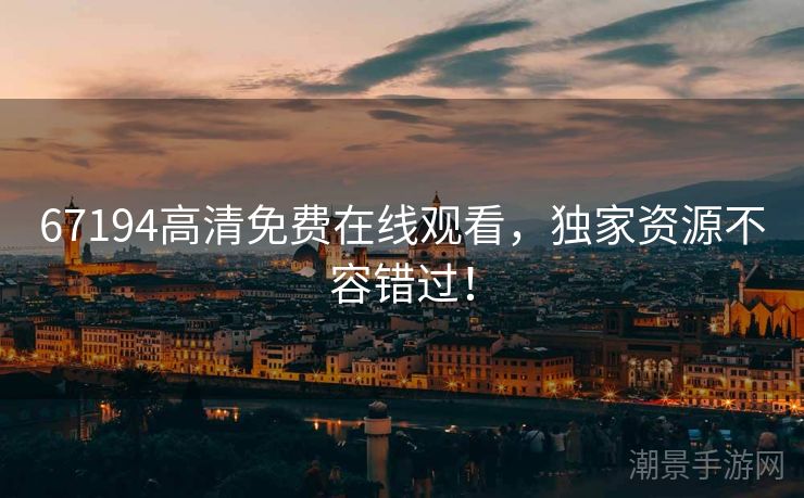67194高清免费在线观看，独家资源不容错过！