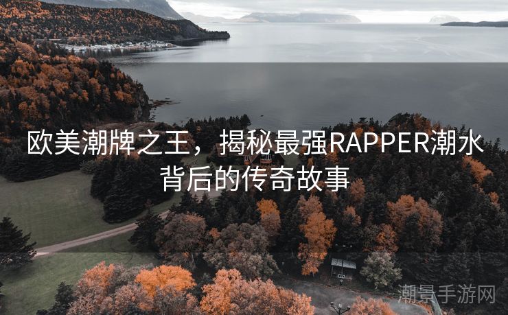欧美潮牌之王，揭秘最强RAPPER潮水背后的传奇故事