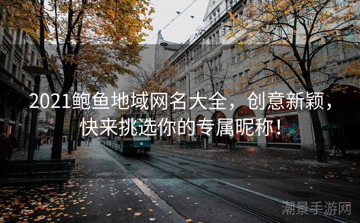 2021鲍鱼地域网名大全，创意新颖，快来挑选你的专属昵称！
