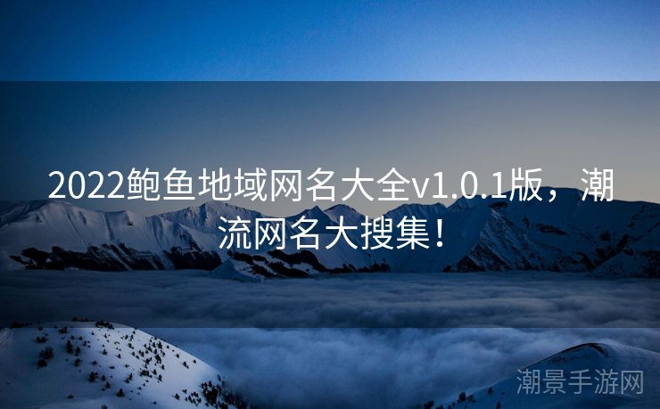 2022鲍鱼地域网名大全v1.0.1版，潮流网名大搜集！
