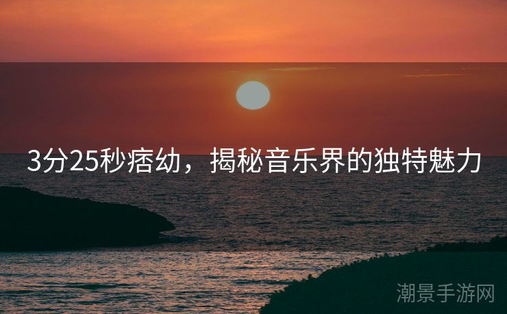 3分25秒痞幼，揭秘音乐界的独特魅力