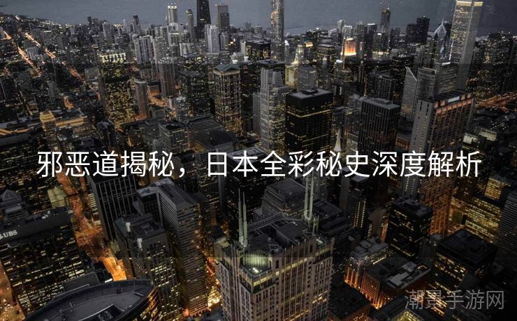 邪恶道揭秘，日本全彩秘史深度解析