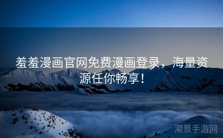 羞羞漫画官网免费漫画登录，海量资源任你畅享！