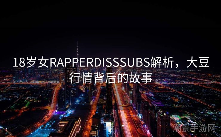 18岁女RAPPERDISSSUBS解析，大豆行情背后的故事
