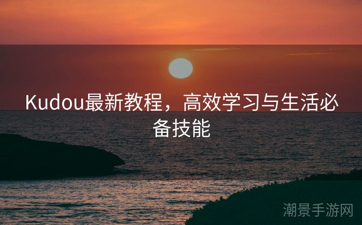 Kudou最新教程，高效学习与生活必备技能