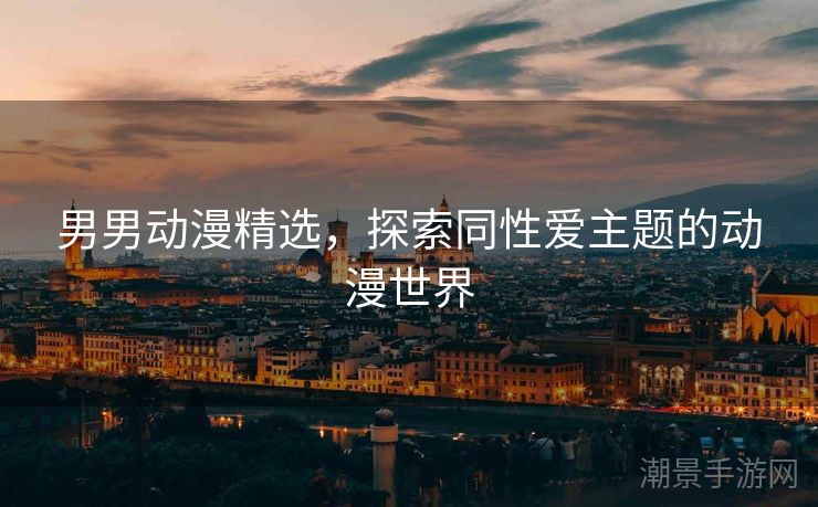 男男动漫精选，探索同性爱主题的动漫世界