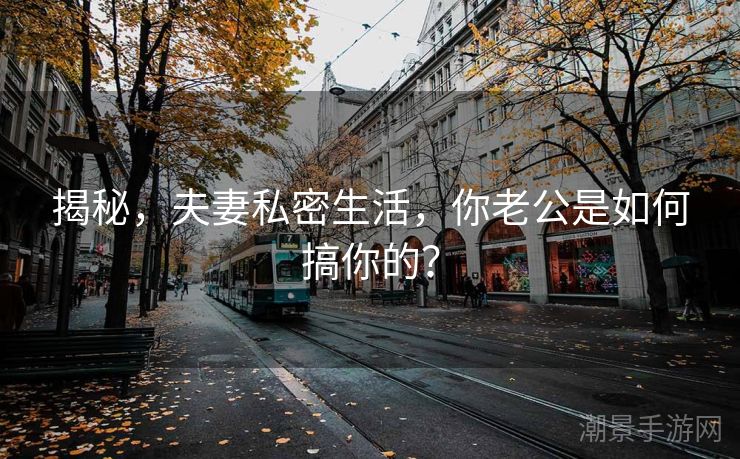 揭秘,夫妻私密生活,你老公是如何搞你的? 揭秘,夫妻私密生活,你老公是如何搞你的?