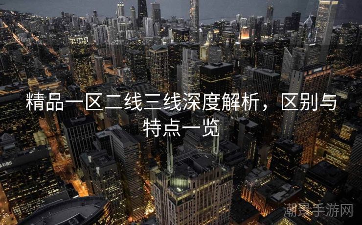 精品一区二线三线深度解析，区别与特点一览