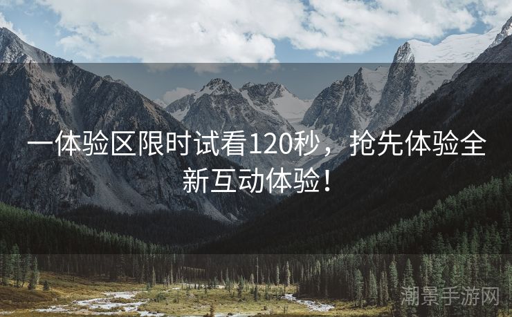 一体验区限时试看120秒，抢先体验全新互动体验！