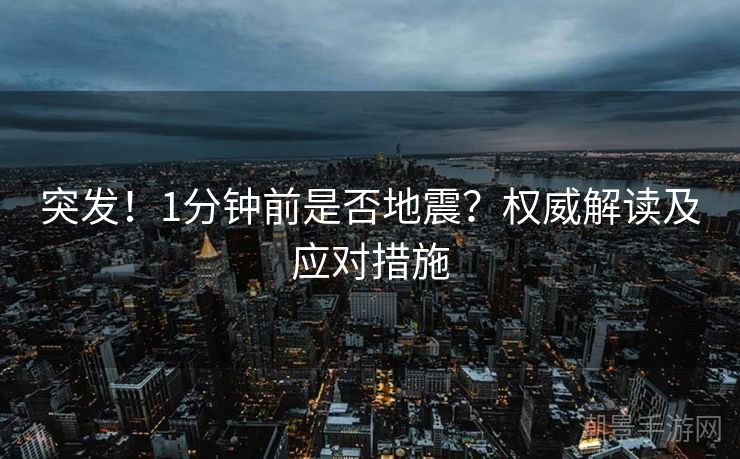 突发！1分钟前是否地震？权威解读及应对措施