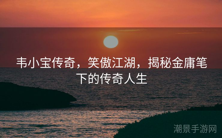 韦小宝传奇，笑傲江湖，揭秘金庸笔下的传奇人生