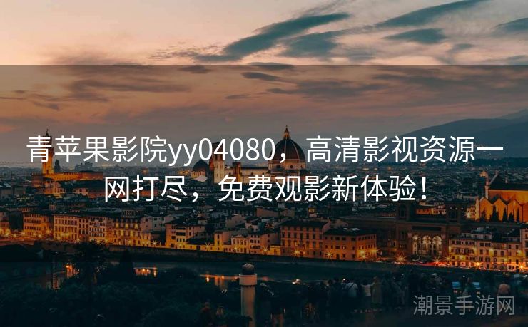 青苹果影院yy04080，高清影视资源一网打尽，免费观影新体验！