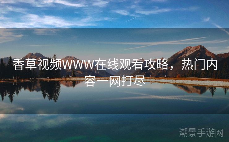 香草视频WWW在线观看攻略，热门内容一网打尽