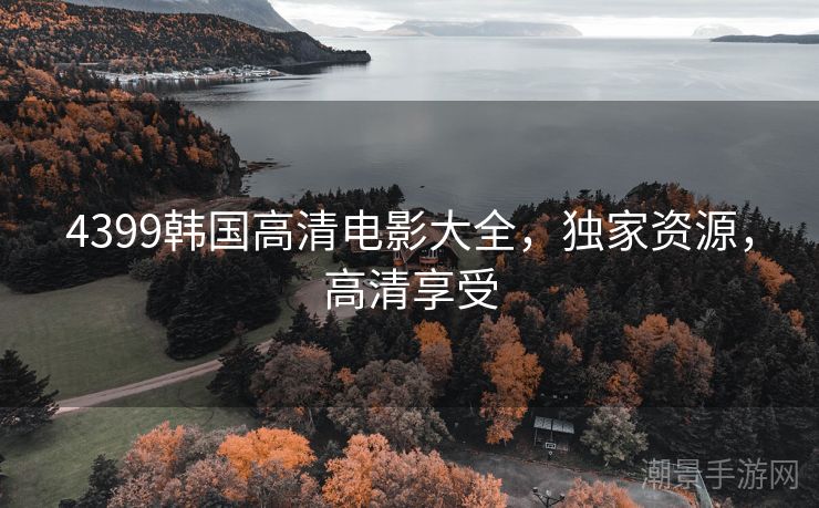 4399韩国高清电影大全，独家资源，高清享受