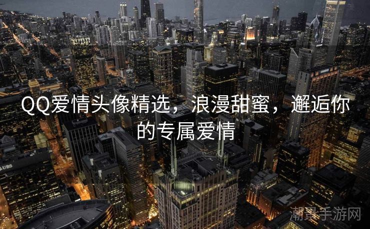 QQ爱情头像精选，浪漫甜蜜，邂逅你的专属爱情
