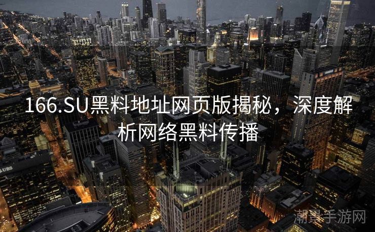 166.SU黑料地址网页版揭秘，深度解析网络黑料传播
