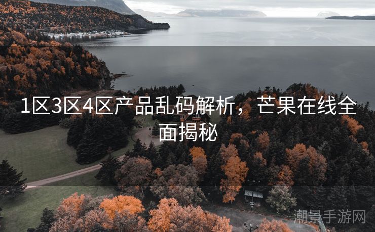 1区3区4区产品乱码解析，芒果在线全面揭秘
