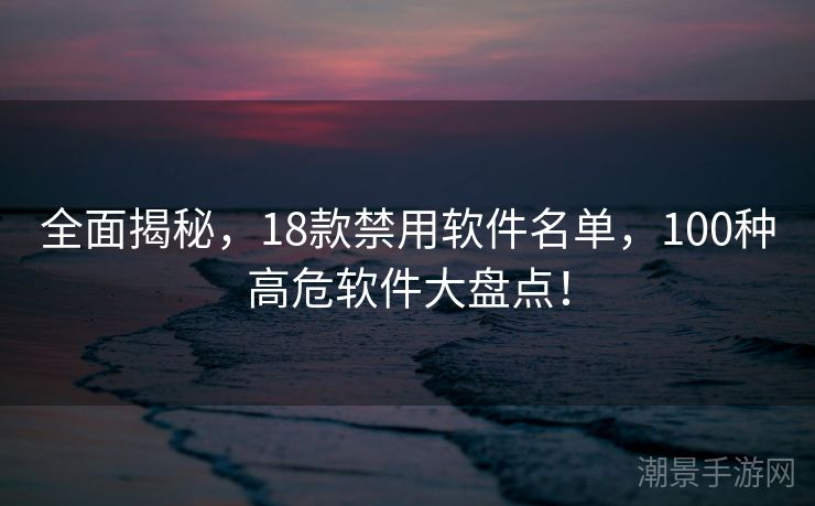 全面揭秘，18款禁用软件名单，100种高危软件大盘点！