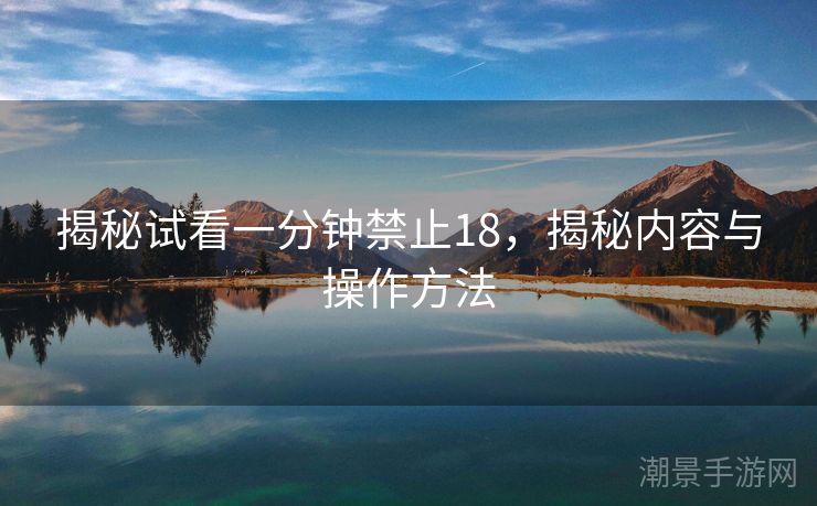 揭秘试看一分钟禁止18，揭秘内容与操作方法
