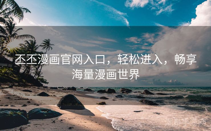 丕丕漫画官网入口，轻松进入，畅享海量漫画世界