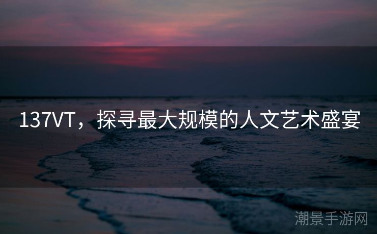 137VT，探寻最大规模的人文艺术盛宴