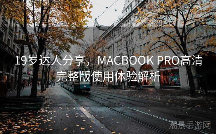 19岁达人分享，MACBOOK PRO高清完整版使用体验解析